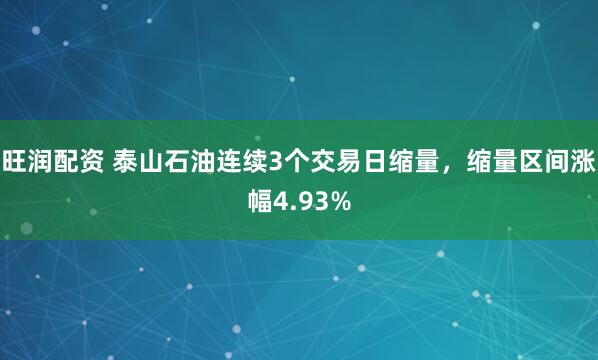 旺润配资 泰山石油连续3个交易日缩量，缩量区间涨幅4.93%