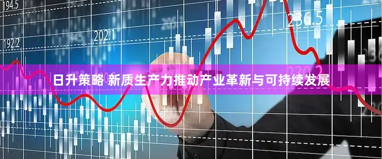 日升策略 新质生产力推动产业革新与可持续发展