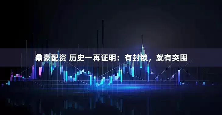 鼎豪配资 历史一再证明：有封锁，就有突围