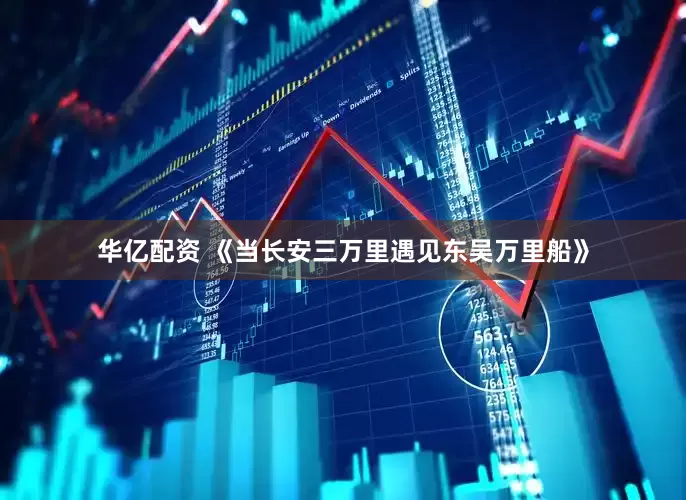 华亿配资 《当长安三万里遇见东吴万里船》