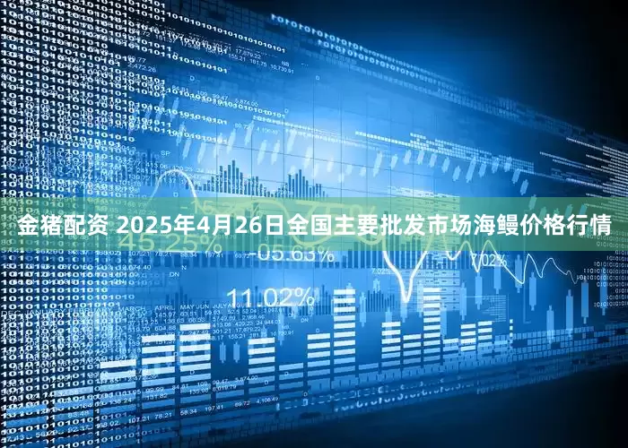 金猪配资 2025年4月26日全国主要批发市场海鳗价格行情
