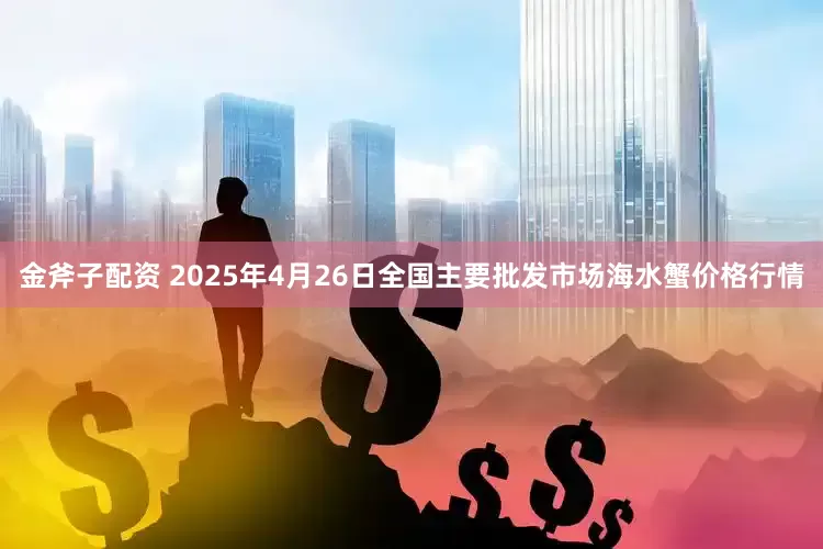 金斧子配资 2025年4月26日全国主要批发市场海水蟹价格行情
