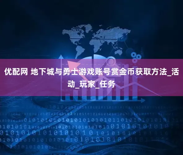 优配网 地下城与勇士游戏账号赏金币获取方法_活动_玩家_任务