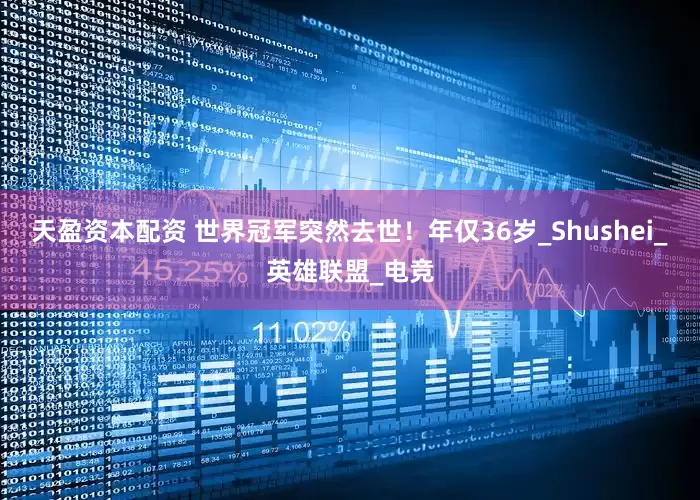 天盈资本配资 世界冠军突然去世！年仅36岁_Shushei_英雄联盟_电竞