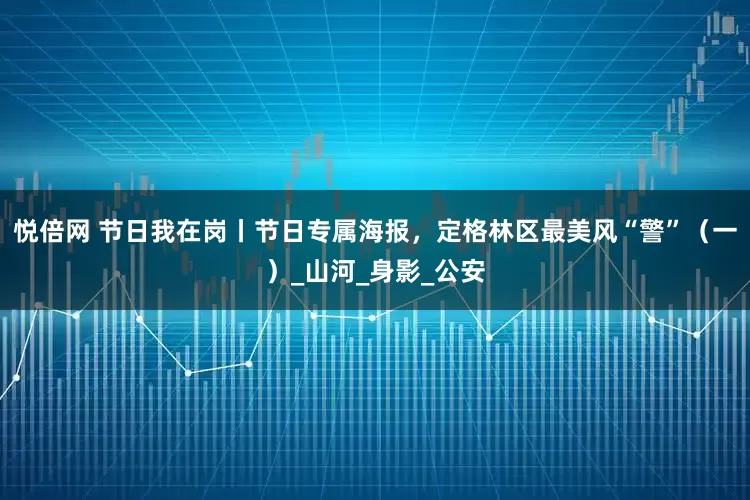 悦倍网 节日我在岗丨节日专属海报，定格林区最美风“警”（一）_山河_身影_公安