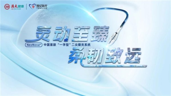 牛操盘 灵动致臻 柔韧致远｜远大医药经导管二尖瓣夹系统NeoNova&reg;开启全国首批植入