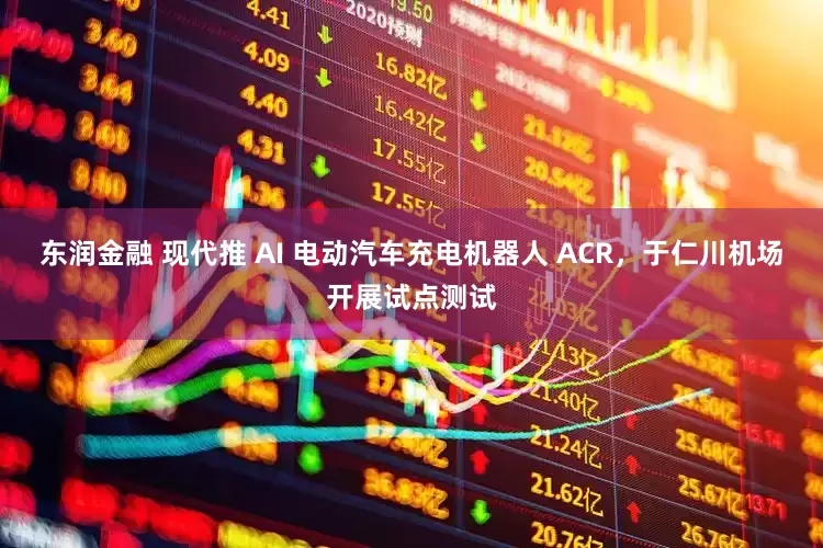 东润金融 现代推 AI 电动汽车充电机器人 ACR，于仁川机场开展试点测试