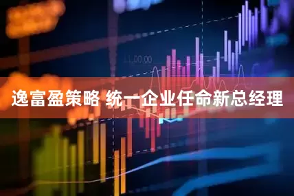 逸富盈策略 统一企业任命新总经理