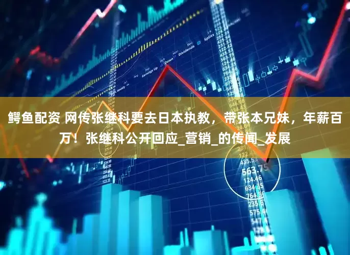 鳄鱼配资 网传张继科要去日本执教，带张本兄妹，年薪百万！张继科公开回应_营销_的传闻_发展