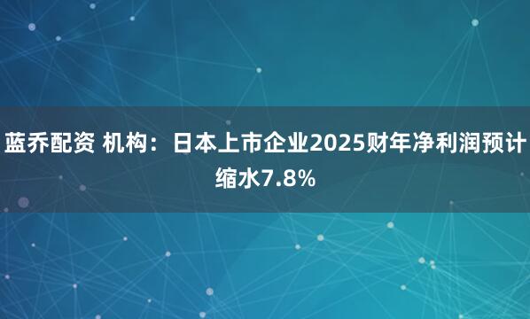 蓝乔配资 机构：日本上市企业2025财年净利润预计缩水7.8%
