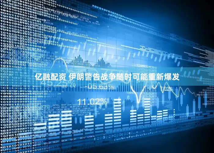亿融配资 伊朗警告战争随时可能重新爆发