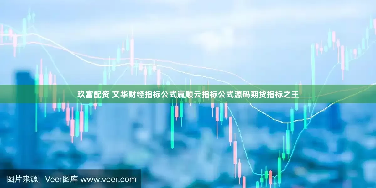 玖富配资 文华财经指标公式赢顺云指标公式源码期货指标之王