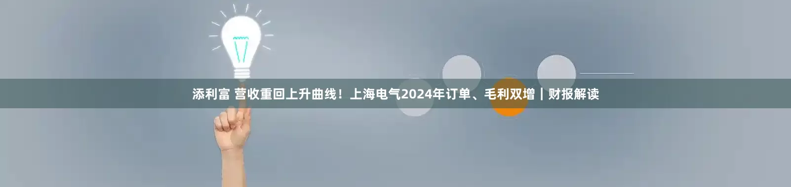 添利富 营收重回上升曲线！上海电气2024年订单、毛利双增｜财报解读