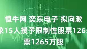 恒牛网 奕东电子 拟向激励对象15人授予限制性股票1265万股