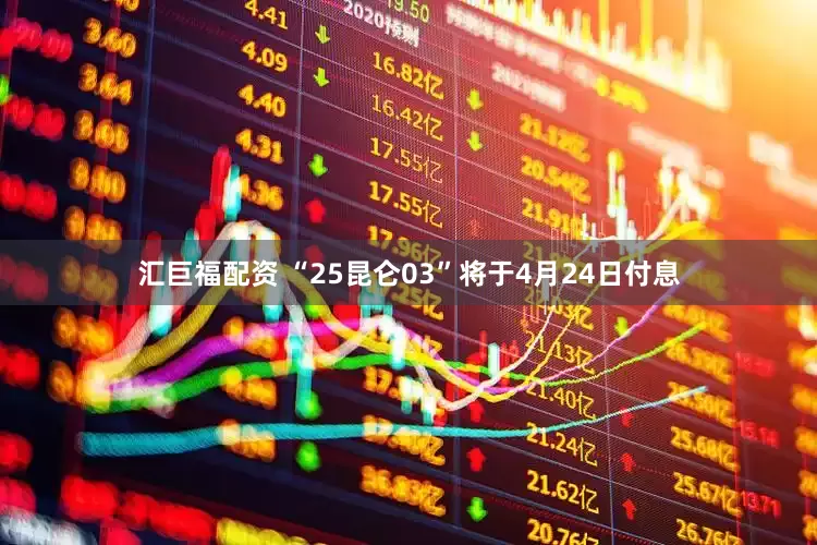 汇巨福配资 “25昆仑03”将于4月24日付息