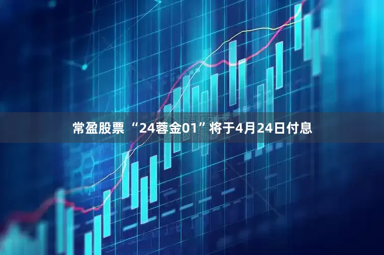 常盈股票 “24蓉金01”将于4月24日付息